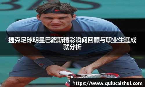 捷克足球明星巴路斯精彩瞬间回顾与职业生涯成就分析