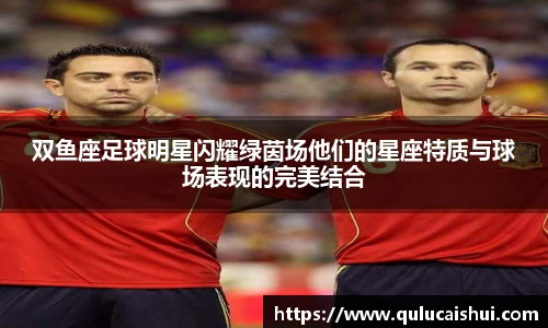 双鱼座足球明星闪耀绿茵场他们的星座特质与球场表现的完美结合